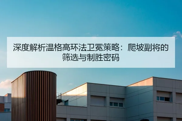 深度解析温格高环法卫冕策略：爬坡副将的筛选与制胜密码